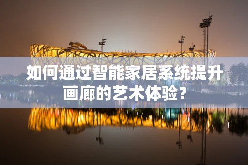 如何通过智能家居系统提升画廊的艺术体验？