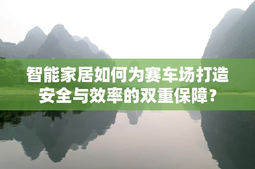 智能家居如何为赛车场打造安全与效率的双重保障？