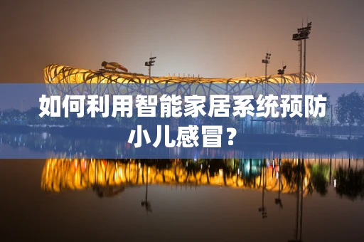 如何利用智能家居系统预防小儿感冒？