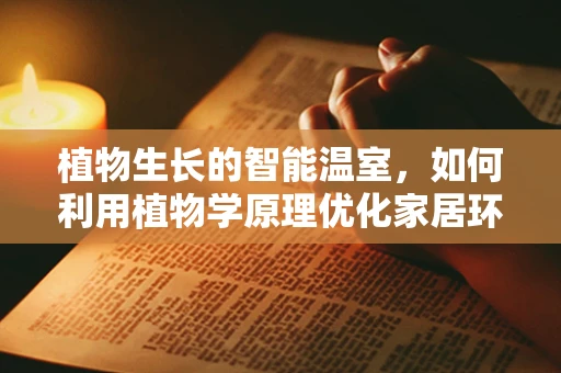 植物生长的智能温室，如何利用植物学原理优化家居环境？