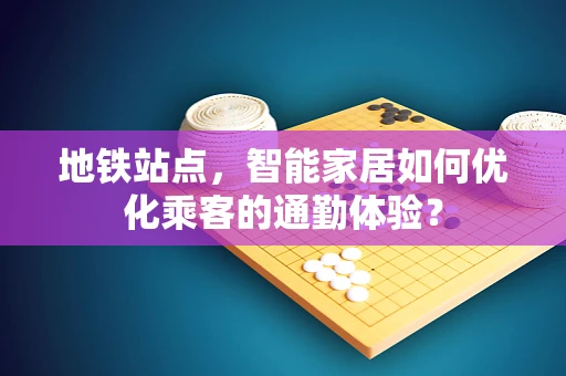 地铁站点，智能家居如何优化乘客的通勤体验？