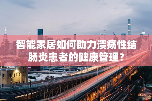 智能家居如何助力溃疡性结肠炎患者的健康管理？
