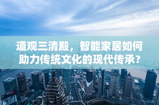 道观三清殿，智能家居如何助力传统文化的现代传承？