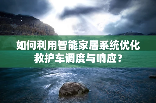 如何利用智能家居系统优化救护车调度与响应？