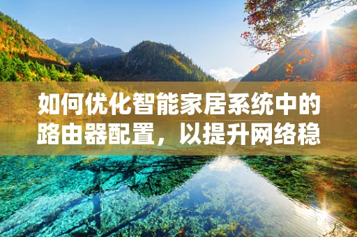 如何优化智能家居系统中的路由器配置，以提升网络稳定性和安全性？