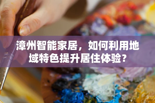 漳州智能家居，如何利用地域特色提升居住体验？