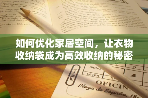 如何优化家居空间，让衣物收纳袋成为高效收纳的秘密武器？