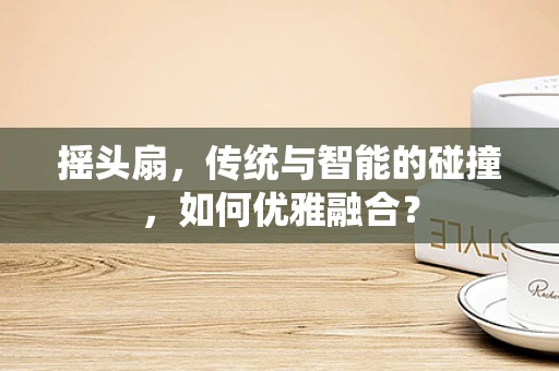 摇头扇，传统与智能的碰撞，如何优雅融合？