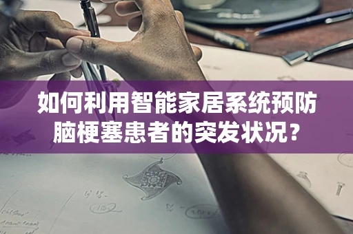 如何利用智能家居系统预防脑梗塞患者的突发状况？