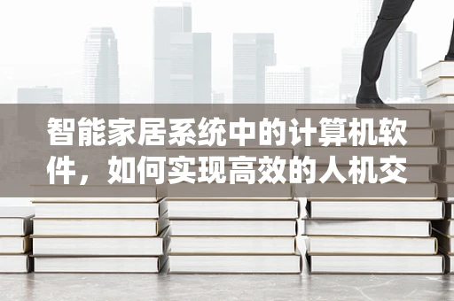 智能家居系统中的计算机软件，如何实现高效的人机交互？