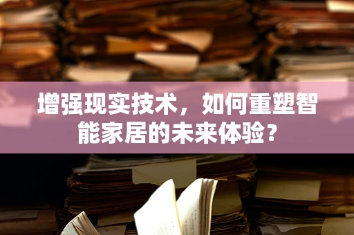 增强现实技术，如何重塑智能家居的未来体验？