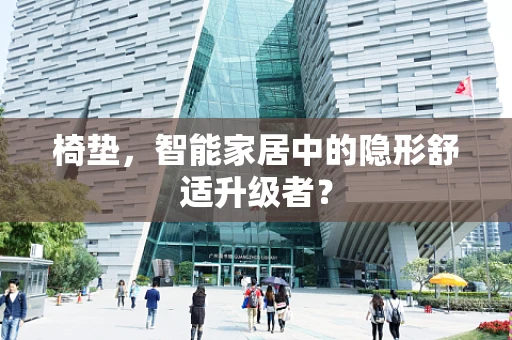 椅垫，智能家居中的隐形舒适升级者？