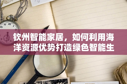 钦州智能家居，如何利用海洋资源优势打造绿色智能生活？