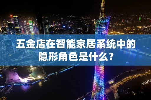 五金店在智能家居系统中的隐形角色是什么？
