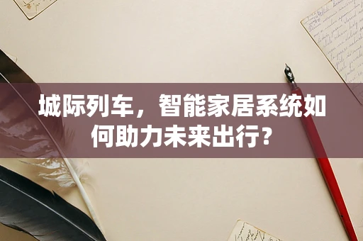 城际列车，智能家居系统如何助力未来出行？
