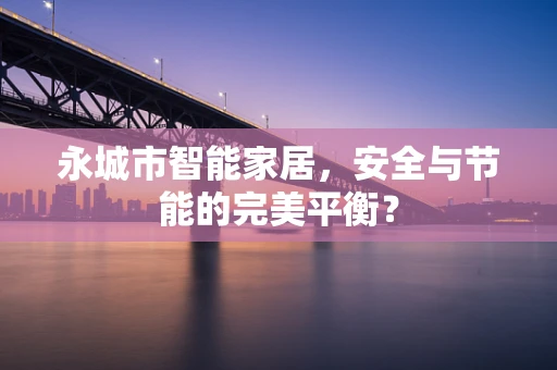 永城市智能家居，安全与节能的完美平衡？