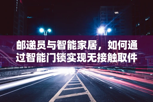 邮递员与智能家居，如何通过智能门锁实现无接触取件？