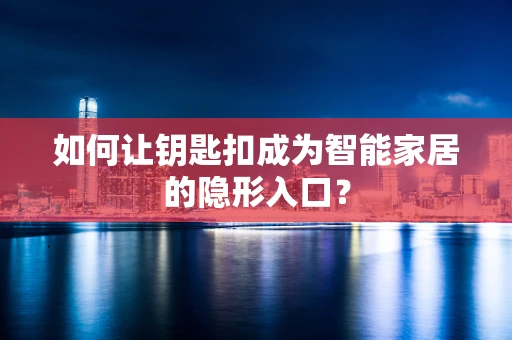 如何让钥匙扣成为智能家居的隐形入口？
