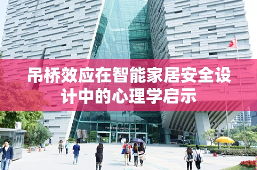 吊桥效应在智能家居安全设计中的心理学启示