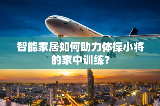 智能家居如何助力体操小将的家中训练？