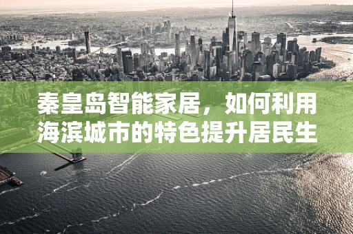 秦皇岛智能家居，如何利用海滨城市的特色提升居民生活品质？