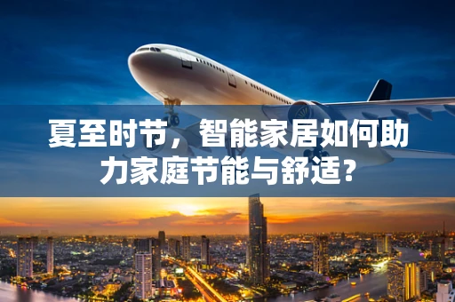 夏至时节，智能家居如何助力家庭节能与舒适？