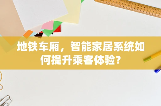 地铁车厢，智能家居系统如何提升乘客体验？