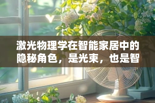 激光物理学在智能家居中的隐秘角色，是光束，也是智慧之钥？