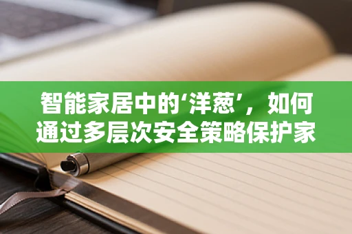 智能家居中的‘洋葱’，如何通过多层次安全策略保护家庭隐私？