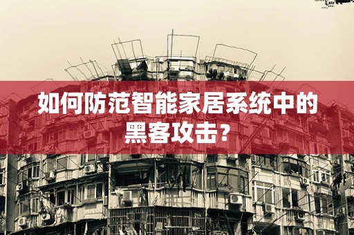 如何防范智能家居系统中的黑客攻击？