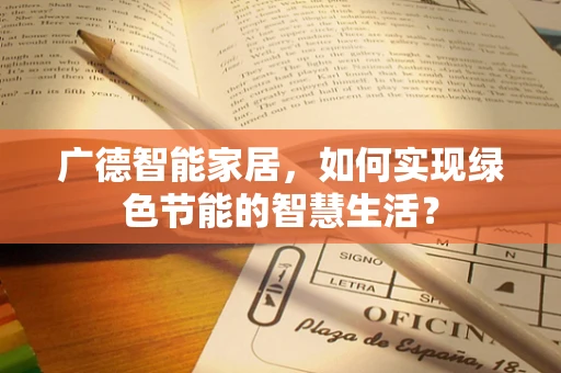 广德智能家居，如何实现绿色节能的智慧生活？