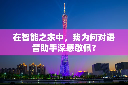 在智能之家中，我为何对语音助手深感敬佩？