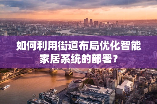 如何利用街道布局优化智能家居系统的部署？