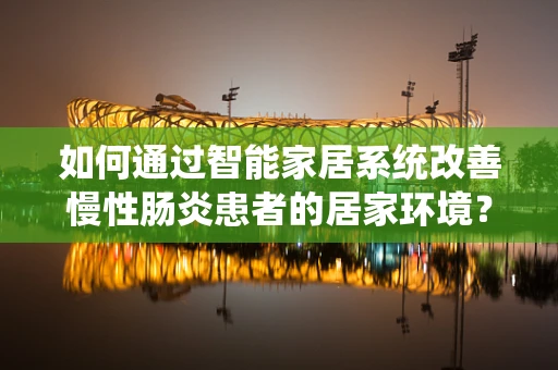 如何通过智能家居系统改善慢性肠炎患者的居家环境？