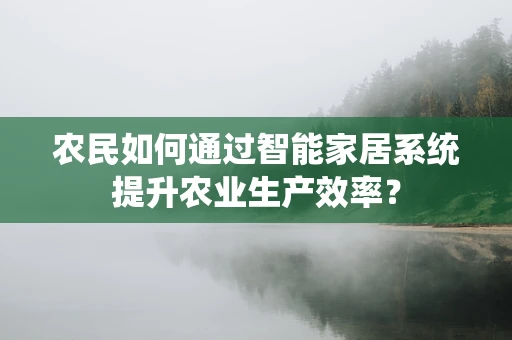 农民如何通过智能家居系统提升农业生产效率？