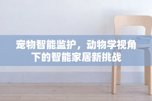 宠物智能监护，动物学视角下的智能家居新挑战