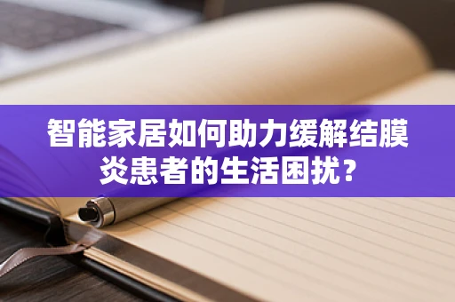 智能家居如何助力缓解结膜炎患者的生活困扰？