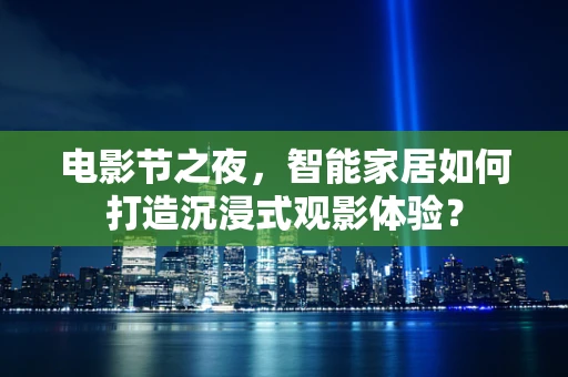 电影节之夜，智能家居如何打造沉浸式观影体验？