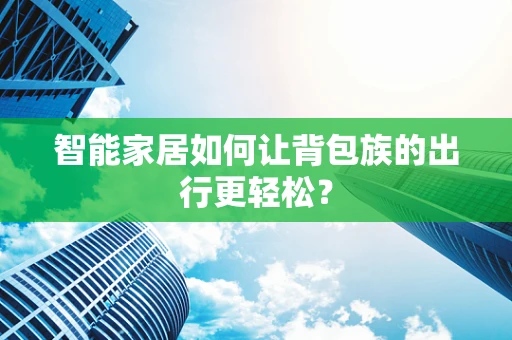 智能家居如何让背包族的出行更轻松？