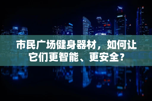 市民广场健身器材，如何让它们更智能、更安全？