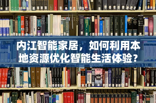 内江智能家居，如何利用本地资源优化智能生活体验？