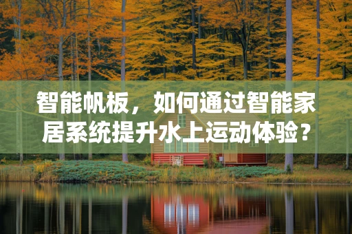 智能帆板，如何通过智能家居系统提升水上运动体验？