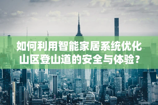如何利用智能家居系统优化山区登山道的安全与体验？