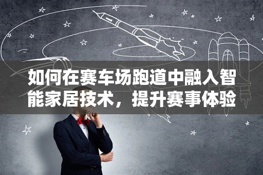 如何在赛车场跑道中融入智能家居技术，提升赛事体验？