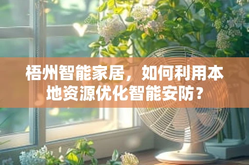 梧州智能家居，如何利用本地资源优化智能安防？