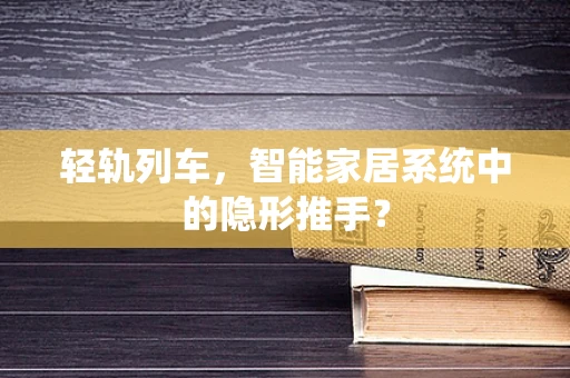 轻轨列车，智能家居系统中的隐形推手？