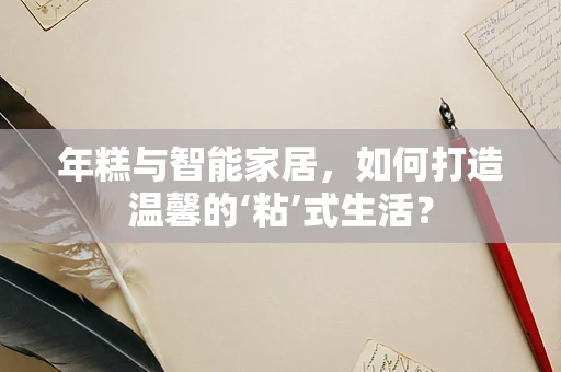 年糕与智能家居，如何打造温馨的‘粘’式生活？