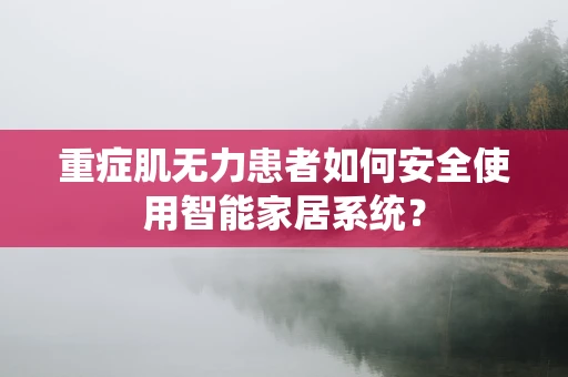 重症肌无力患者如何安全使用智能家居系统？