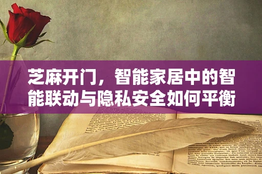 芝麻开门，智能家居中的智能联动与隐私安全如何平衡？