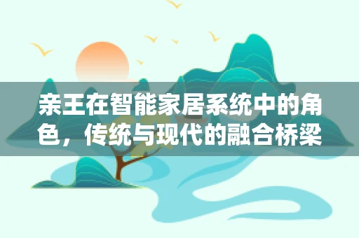 亲王在智能家居系统中的角色，传统与现代的融合桥梁